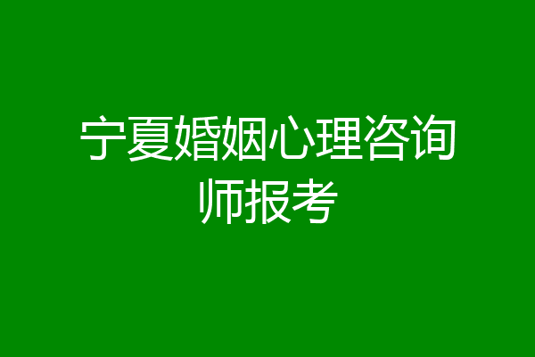 宁夏婚姻心理咨询师报考