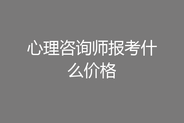心理咨询师报考什么价格