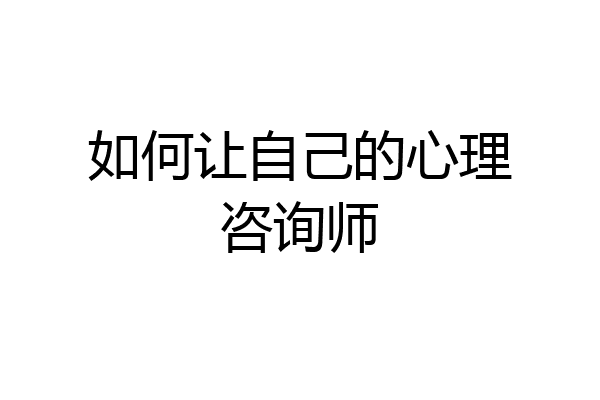 如何让自己的心理咨询师