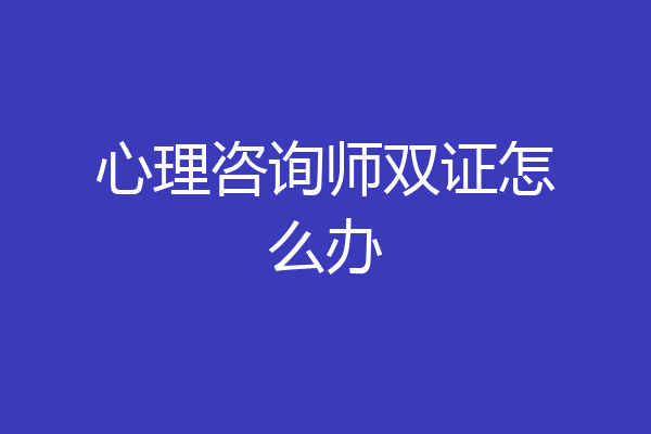 心理咨询师双证怎么办