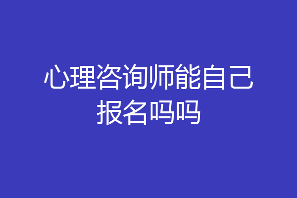 心理咨询师能自己报名吗吗