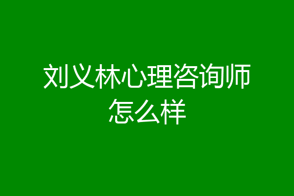 刘义林心理咨询师怎么样