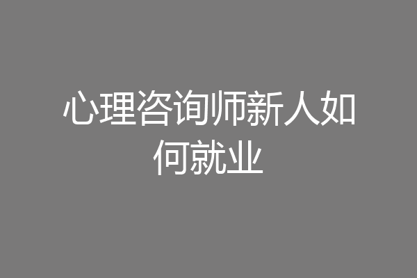 心理咨询师新人如何就业