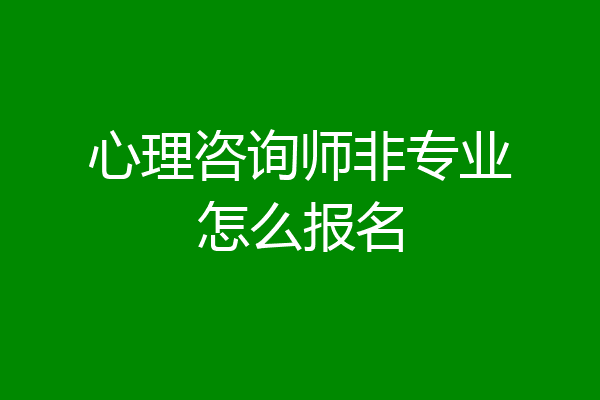 心理咨询师非专业怎么报名