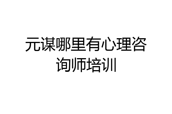 元谋哪里有心理咨询师培训