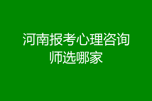 河南报考心理咨询师选哪家