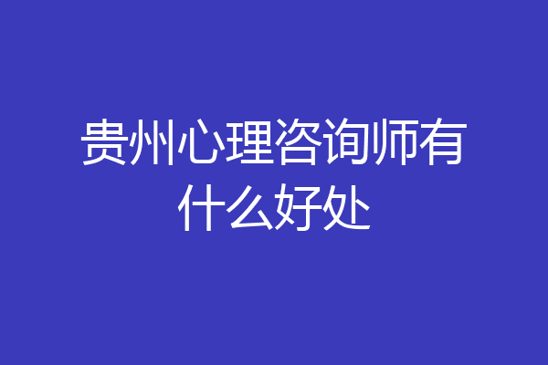 贵州心理咨询师有什么好处