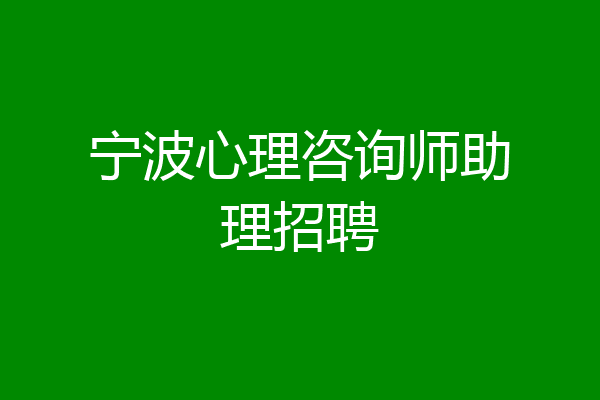 宁波心理咨询师助理招聘