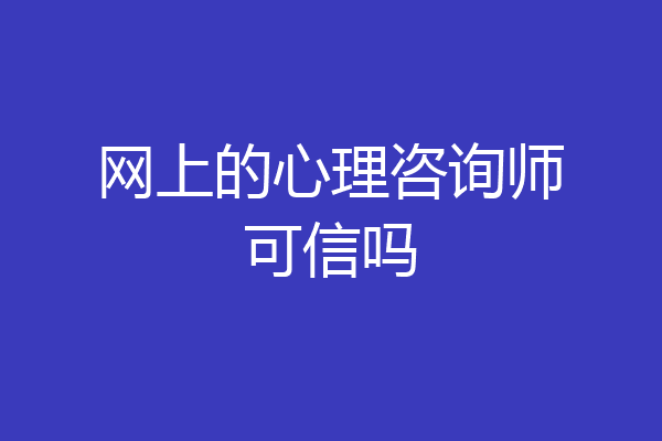 网上的心理咨询师可信吗