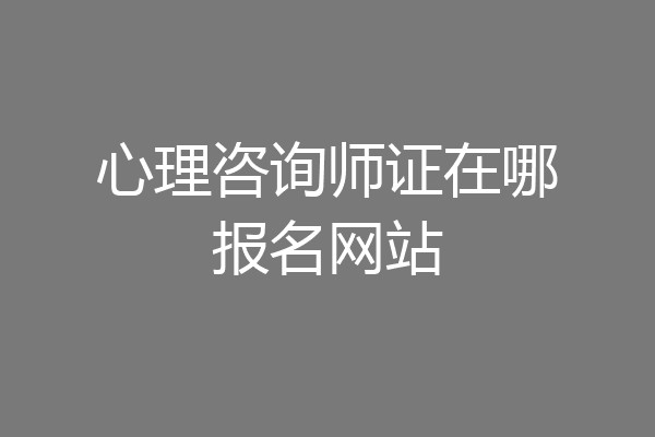 心理咨询师证在哪报名网站
