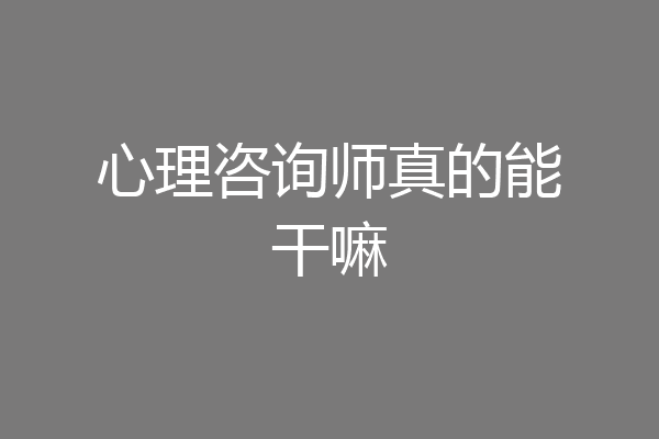 心理咨询师真的能干嘛