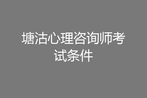 塘沽心理咨询师考试条件