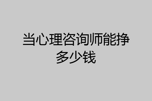 当心理咨询师能挣多少钱