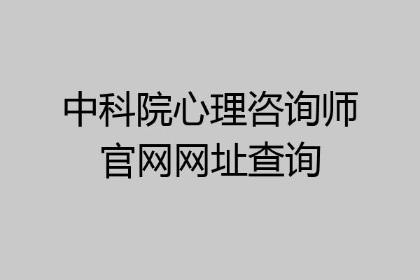 中科院心理咨询师官网网址查询