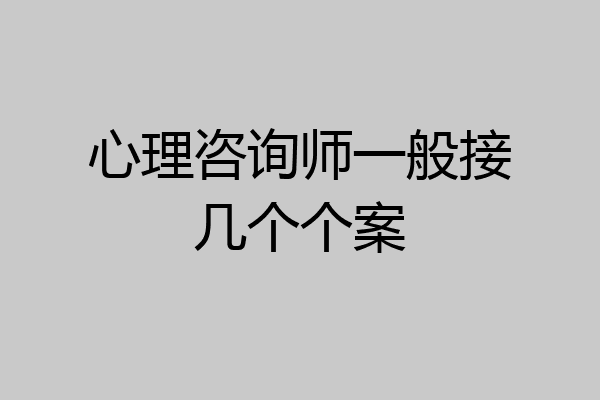 心理咨询师一般接几个个案