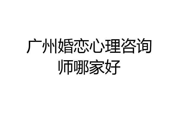 广州婚恋心理咨询师哪家好