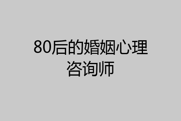 80后的婚姻心理咨询师