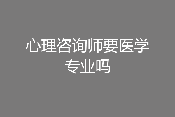 心理咨询师要医学专业吗