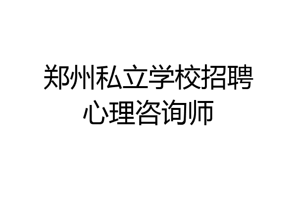郑州私立学校招聘心理咨询师