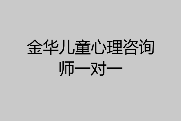 金华儿童心理咨询师一对一