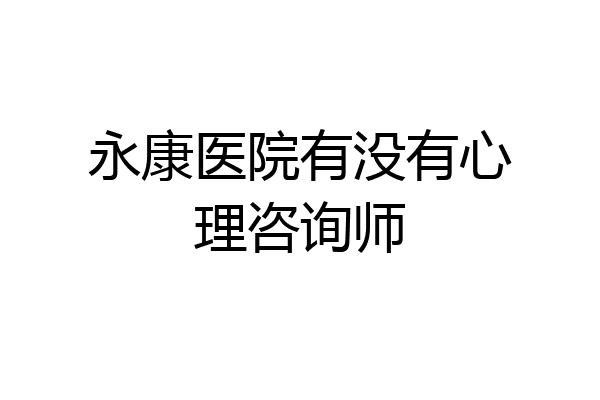 永康医院有没有心理咨询师