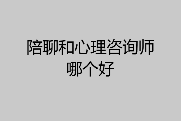 陪聊和心理咨询师哪个好