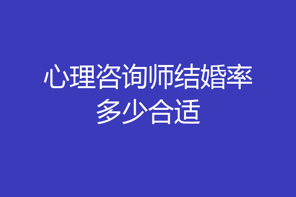 心理咨询师结婚率多少合适