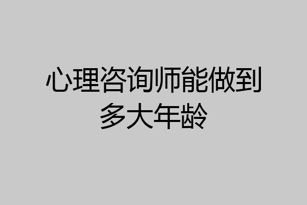 心理咨询师能做到多大年龄