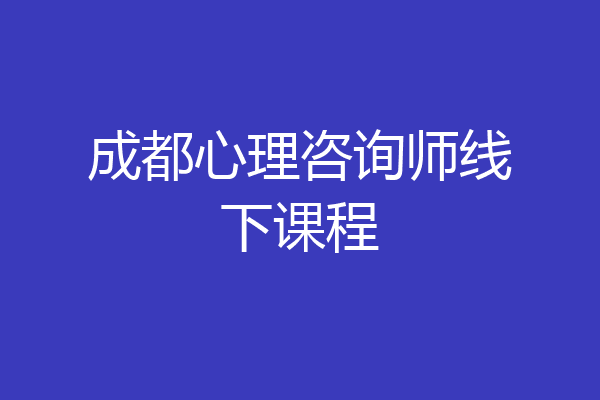 成都心理咨询师线下课程