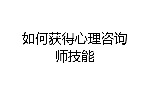 如何获得心理咨询师技能
