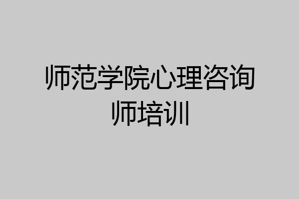 师范学院心理咨询师培训