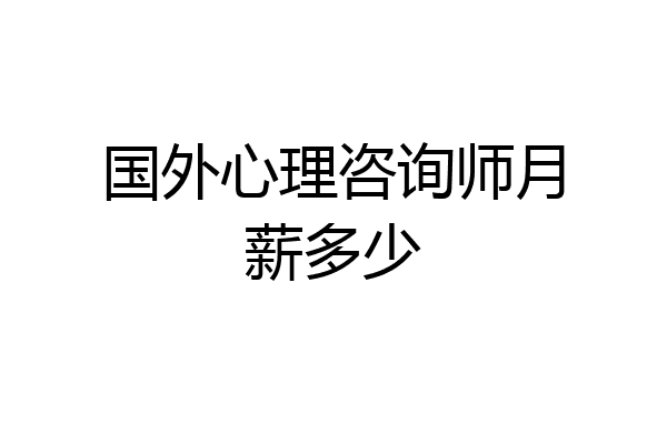 国外心理咨询师月薪多少