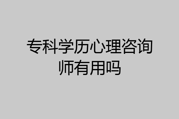 专科学历心理咨询师有用吗