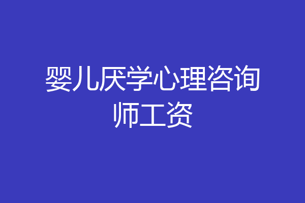 婴儿厌学心理咨询师工资
