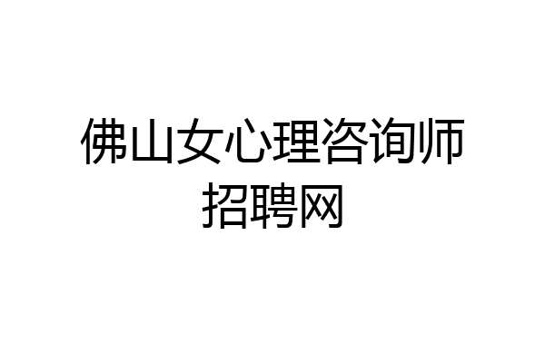 佛山女心理咨询师招聘网