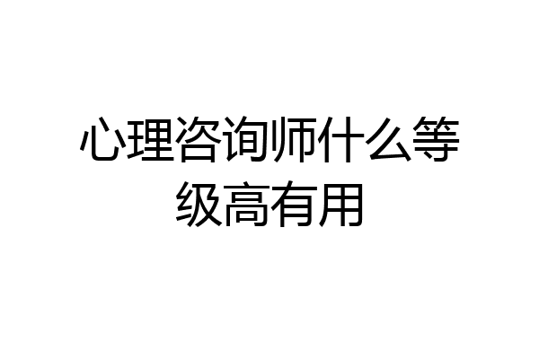 心理咨询师什么等级高有用