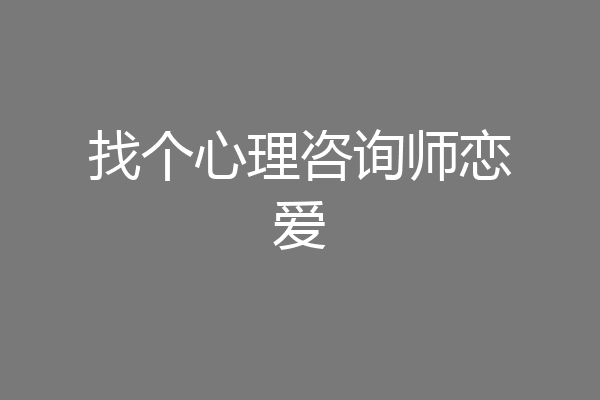 找个心理咨询师恋爱