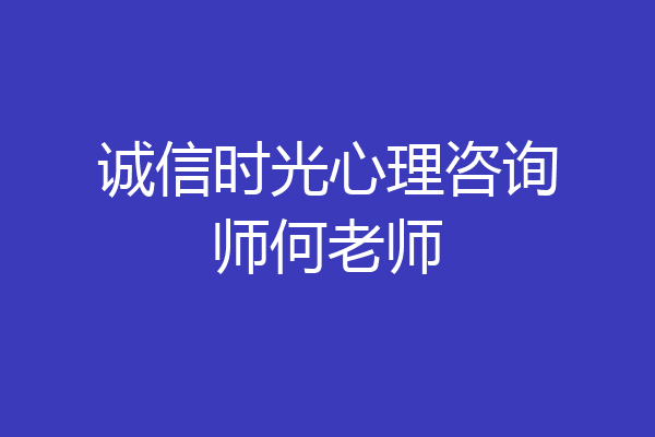 诚信时光心理咨询师何老师