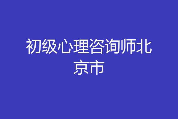 初级心理咨询师北京市