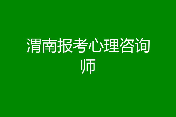 渭南报考心理咨询师