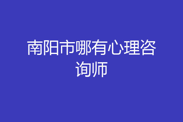 南阳市哪有心理咨询师