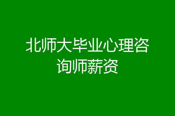 北师大毕业心理咨询师薪资