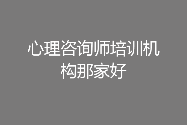 心理咨询师培训机构那家好