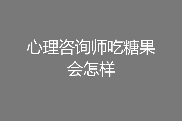 心理咨询师吃糖果会怎样