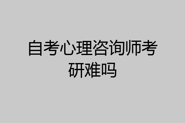 自考心理咨询师考研难吗