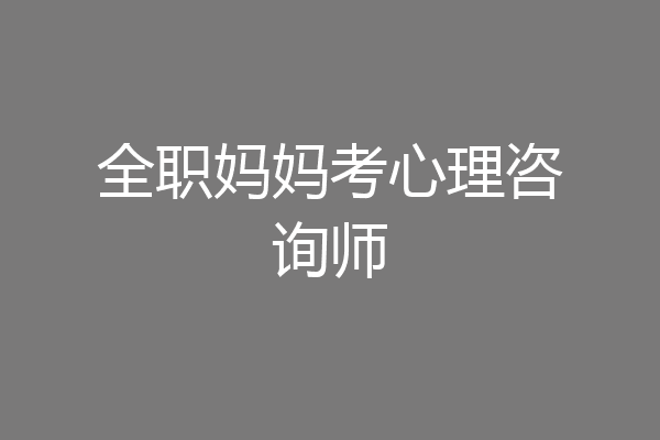 全职妈妈考心理咨询师
