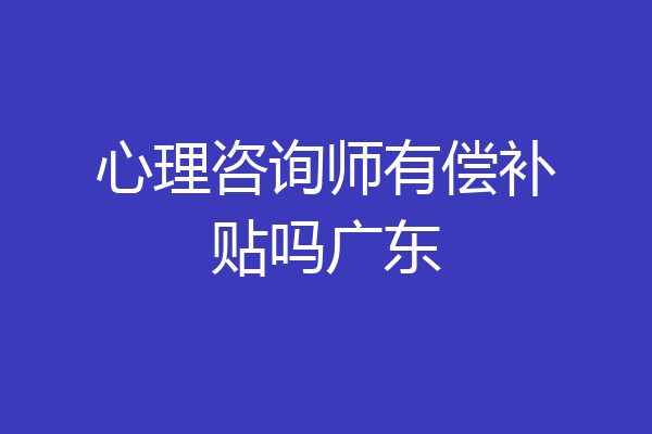 心理咨询师有偿补贴吗广东
