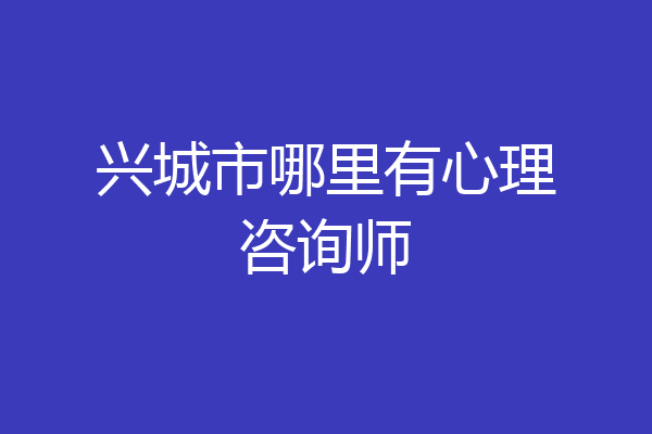 兴城市哪里有心理咨询师