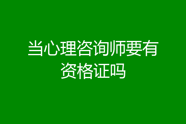 当心理咨询师要有资格证吗