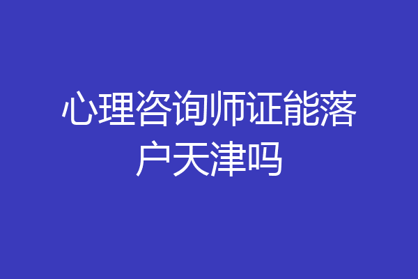 心理咨询师证能落户天津吗